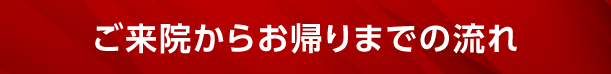 ご来院からお帰りまでの流れ